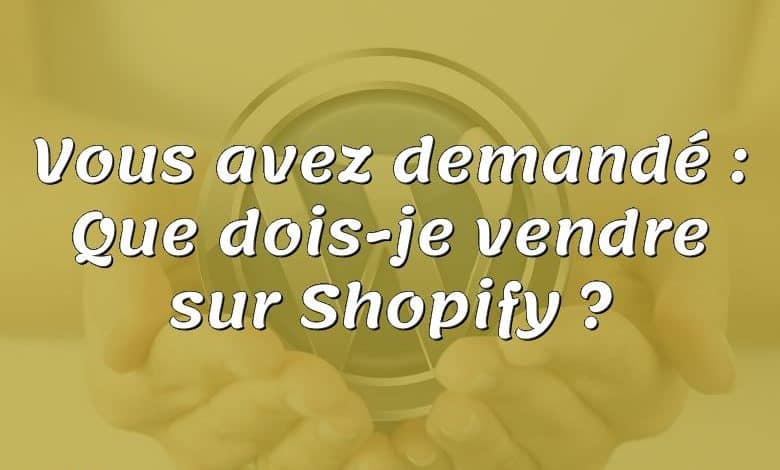 Vous avez demandé : Que dois-je vendre sur Shopify ?